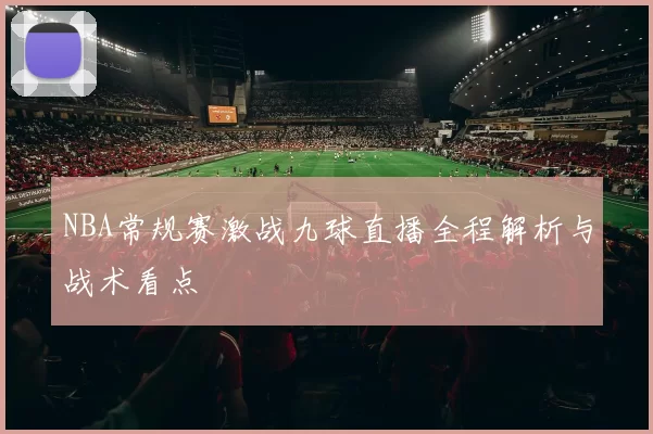 NBA常规赛激战九球直播全程解析与战术看点