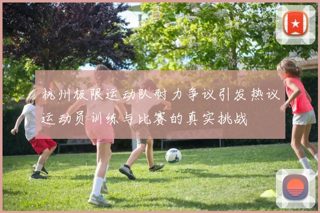 杭州极限运动队耐力争议引发热议运动员训练与比赛的真实挑战