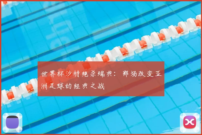 世界杯沙特绝杀瑞典：那场改变亚洲足球的经典之战