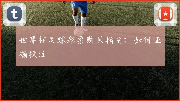 世界杯足球彩票购买指南：如何正确投注