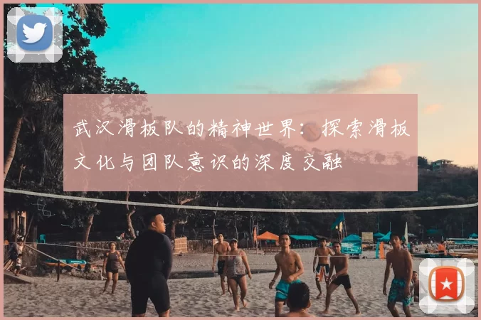 武汉滑板队的精神世界：探索滑板文化与团队意识的深度交融