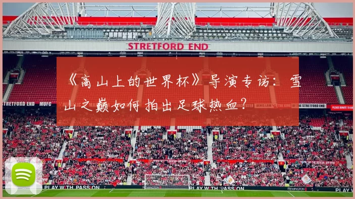 《高山上的世界杯》导演专访：雪山之巅如何拍出足球热血？