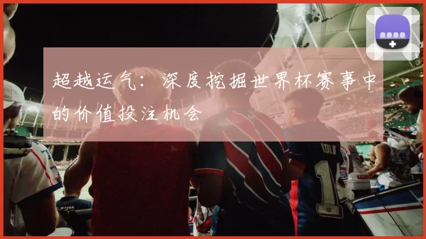 超越运气：深度挖掘世界杯赛事中的价值投注机会