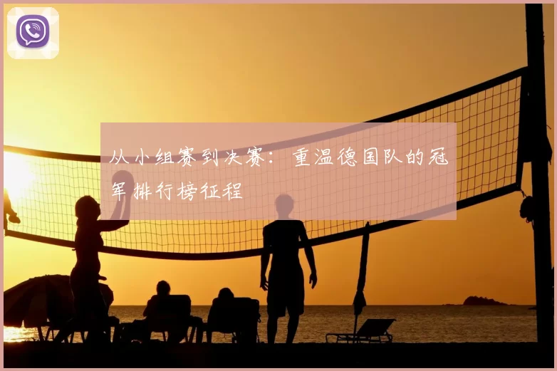 从小组赛到决赛：重温德国队的冠军排行榜征程