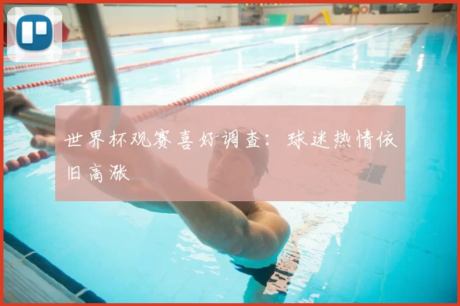 世界杯观赛喜好调查:球迷热情依旧高涨