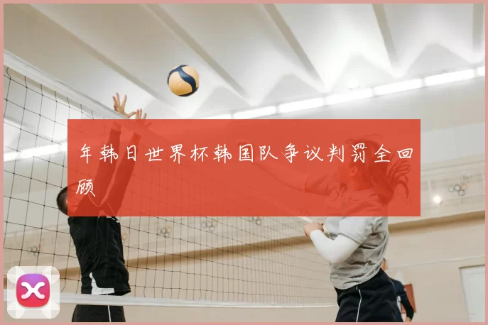 年韩日世界杯韩国队争议判罚全回顾