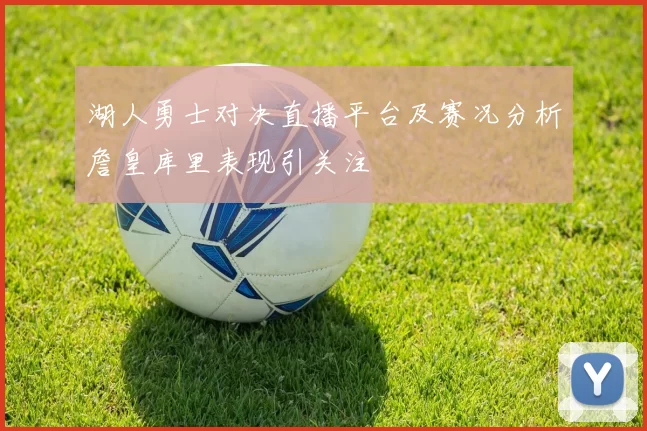 湖人勇士对决直播平台及赛况分析詹皇库里表现引关注