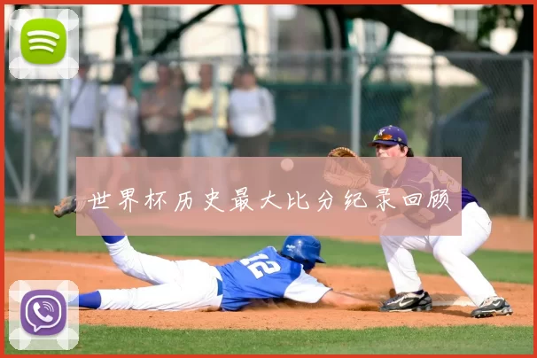 世界杯历史最大比分纪录回顾