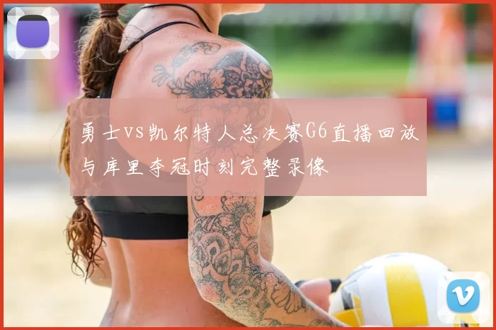 勇士vs凯尔特人总决赛G6直播回放与库里夺冠时刻完整录像