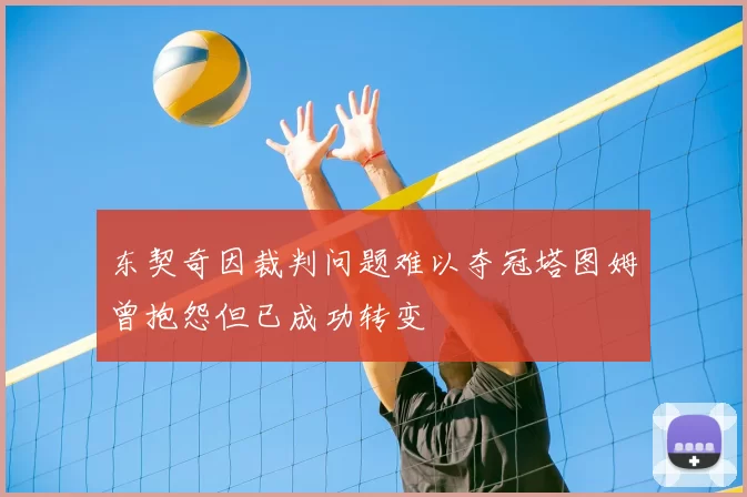 东契奇因裁判问题难以夺冠塔图姆曾抱怨但已成功转变