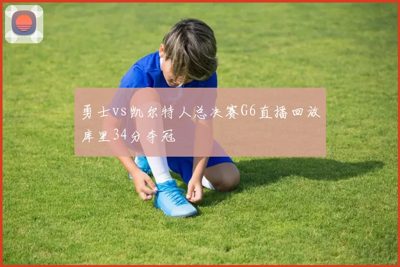 勇士vs凯尔特人总决赛G6直播回放库里34分夺冠