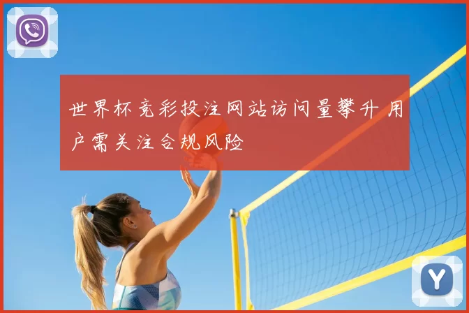 世界杯竞彩投注网站访问量攀升 用户需关注合规风险